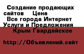 Создание продающих сайтов  › Цена ­ 5000-10000 - Все города Интернет » Услуги и Предложения   . Крым,Гвардейское